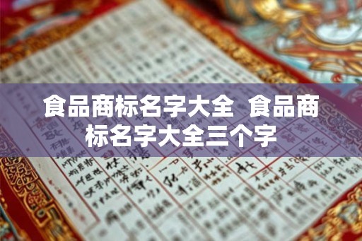 食品商标名字大全  食品商标名字大全三个字