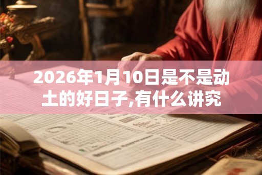 2026年1月10日是不是动土的好日子,有什么讲究