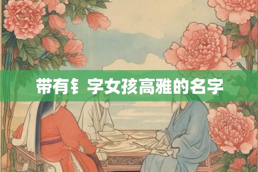 带有钅字女孩高雅的名字