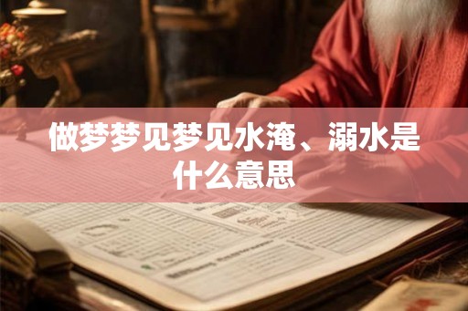 做梦梦见梦见水淹、溺水是什么意思