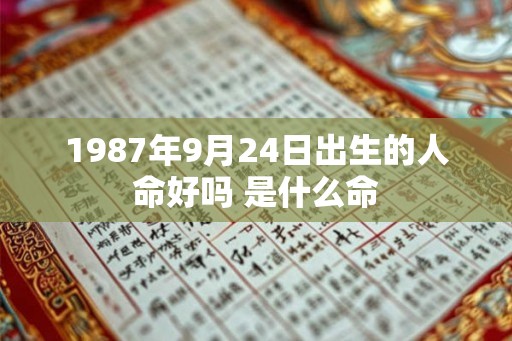 1987年9月24日出生的人命好吗 是什么命
