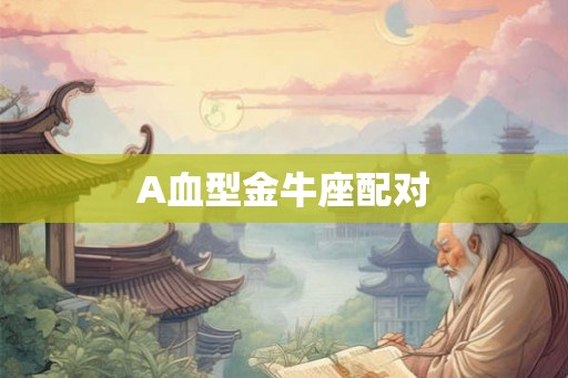 A血型金牛座配对 A血型金牛座配对