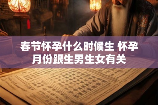 春节怀孕什么时候生 怀孕月份跟生男生女有关