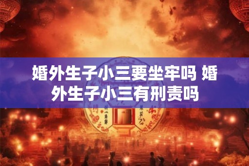 婚外生子小三要坐牢吗 婚外生子小三有刑责吗