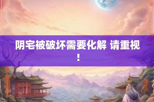阴宅被破坏需要化解 请重视！