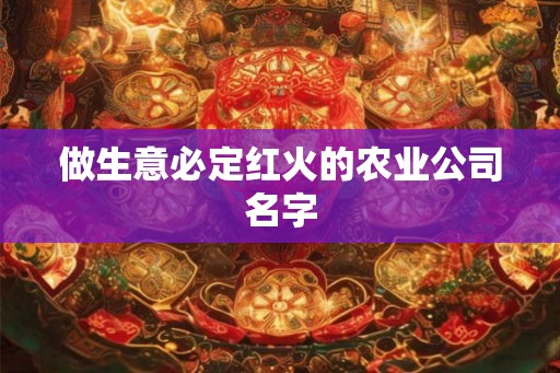 做生意必定红火的农业公司名字