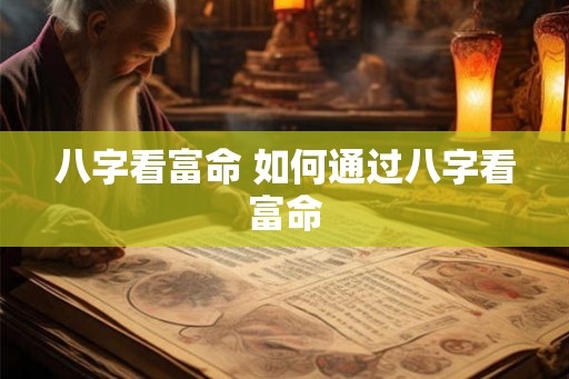八字看富命 如何通过八字看富命 八字看富命 如何通过八字看富命