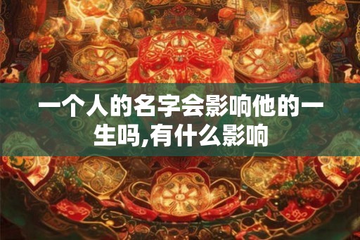 一个人的名字会影响他的一生吗,有什么影响 一个人的名字会影响他的一生吗,有什么影响