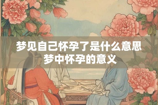 梦见自己怀孕了是什么意思 梦中怀孕的意义