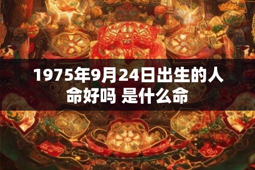 1975年9月24日出生的人命好吗 是什么命