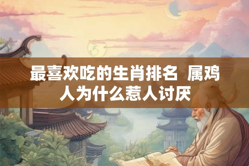 最喜欢吃的生肖排名  属鸡人为什么惹人讨厌
