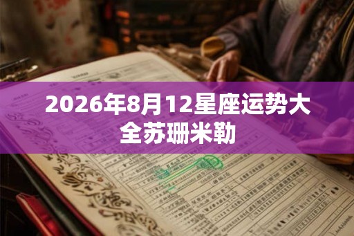 2026年8月12星座运势大全苏珊米勒