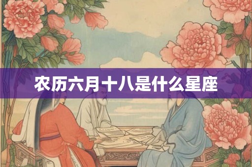 农历六月十八是什么星座