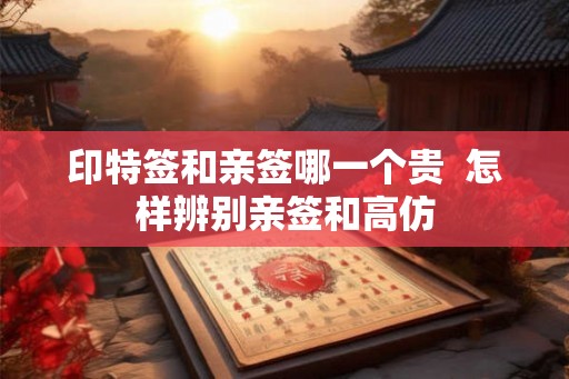 印特签和亲签哪一个贵  怎样辨别亲签和高仿