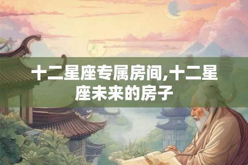 十二星座专属房间,十二星座未来的房子