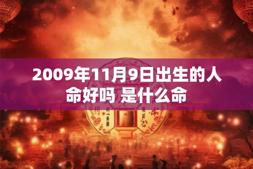 2009年11月9日出生的人命好吗 是什么命 2009年11月9日出生的人命好吗 是什么命