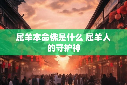 属羊本命佛是什么 属羊人的守护神