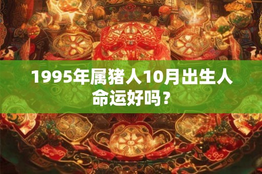 1995年属猪人10月出生人命运好吗？