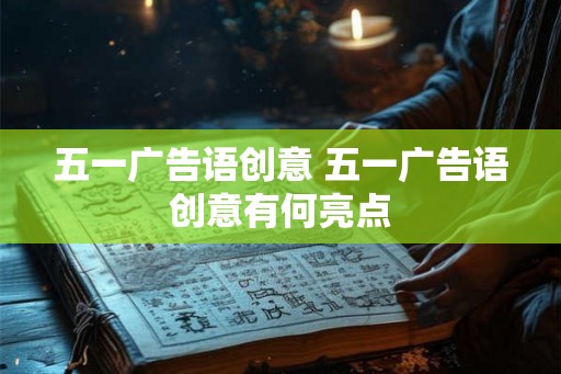五一广告语创意 五一广告语创意有何亮点