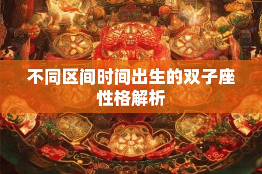 不同区间时间出生的双子座性格解析