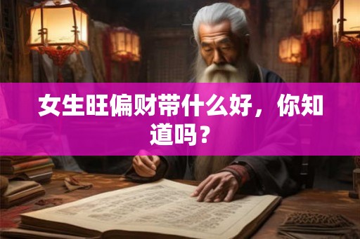 女生旺偏财带什么好，你知道吗？