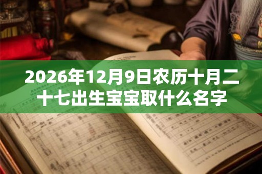 2026年12月9日农历十月二十七出生宝宝取什么名字