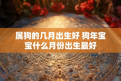 属狗的几月出生好 狗年宝宝什么月份出生最好