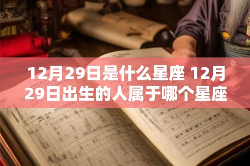 12月29日是什么星座 12月29日出生的人属于哪个星座 12月29日是什么星座 12月29日出生的人属于哪个星座