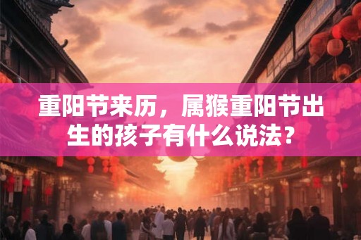 重阳节来历，属猴重阳节出生的孩子有什么说法？