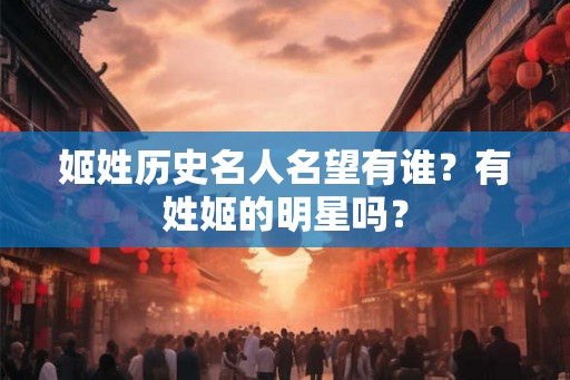 姬姓历史名人名望有谁？有姓姬的明星吗？