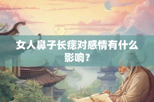 女人鼻子长痣对感情有什么影响？