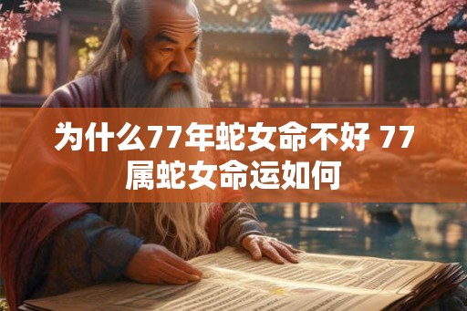 为什么77年蛇女命不好 77属蛇女命运如何