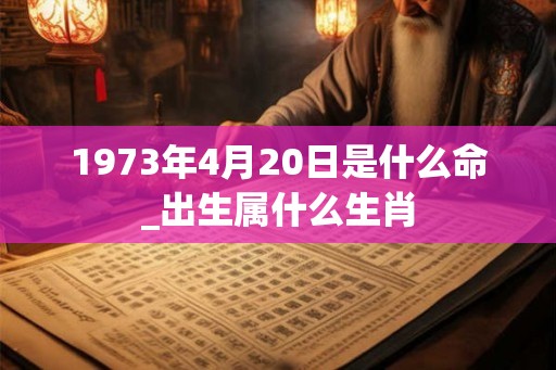 1973年4月20日是什么命_出生属什么生肖 1973年4月20日是什么命_出生属什么生肖