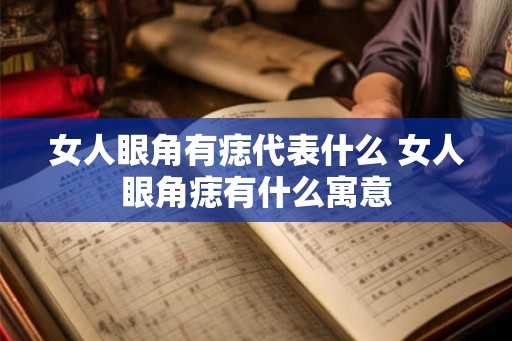 女人眼角有痣代表什么 女人眼角痣有什么寓意