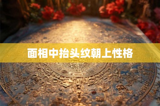 面相中抬头纹朝上性格 面相中抬头纹朝上性格