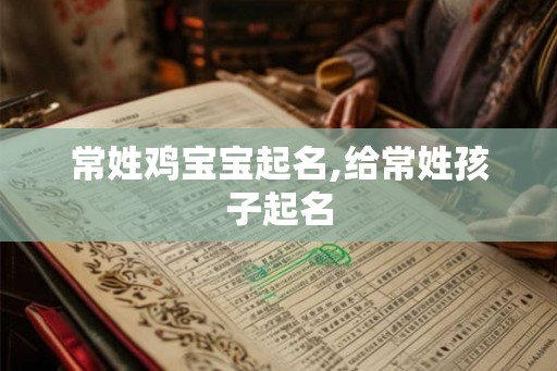 常姓鸡宝宝起名,给常姓孩子起名
