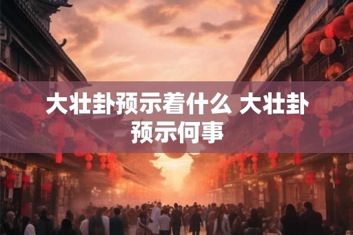 大壮卦预示着什么 大壮卦预示何事