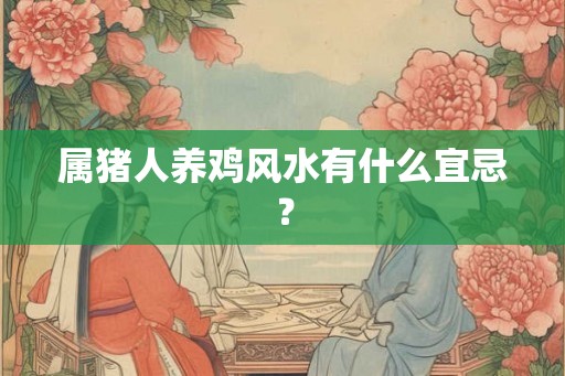 属猪人养鸡风水有什么宜忌？