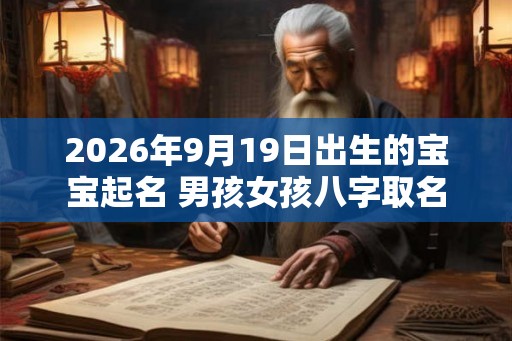 2026年9月19日出生的宝宝起名 男孩女孩八字取名