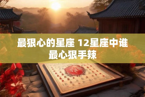 最狠心的星座 12星座中谁最心狠手辣
