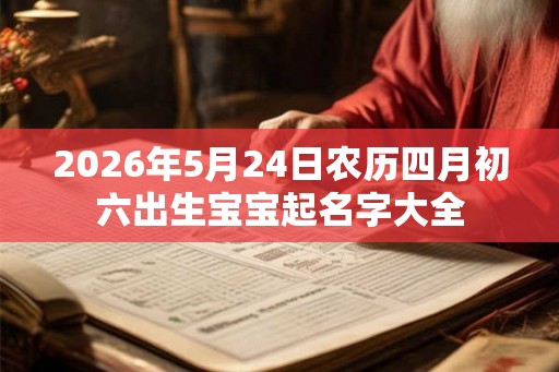 2026年5月24日农历四月初六出生宝宝起名字大全