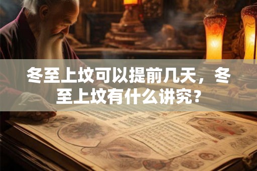 冬至上坟可以提前几天，冬至上坟有什么讲究？