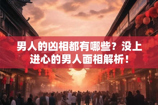 男人的凶相都有哪些？没上进心的男人面相解析！