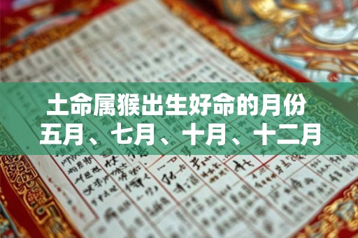 土命属猴出生好命的月份 五月、七月、十月、十二月 土命属猴出生好命的月份 五月、七月、十月、十二月