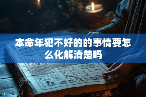 本命年犯不好的的事情要怎么化解清楚吗