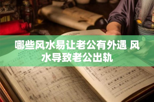 哪些风水易让老公有外遇 风水导致老公出轨