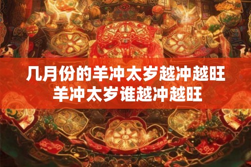 几月份的羊冲太岁越冲越旺 羊冲太岁谁越冲越旺