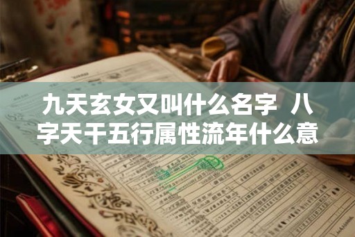 九天玄女又叫什么名字  八字天干五行属性流年什么意思