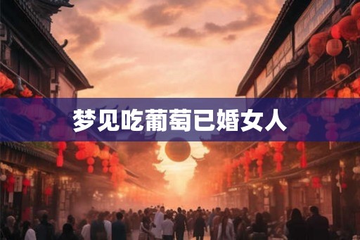 梦见吃葡萄已婚女人