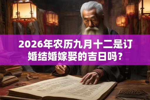 2026年农历九月十二是订婚结婚嫁娶的吉日吗？